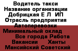 Водитель такси › Название организации ­ Добрицкая Е.Л, ИП › Отрасль предприятия ­ Автоперевозки › Минимальный оклад ­ 40 000 - Все города Работа » Вакансии   . Ханты-Мансийский,Советский г.